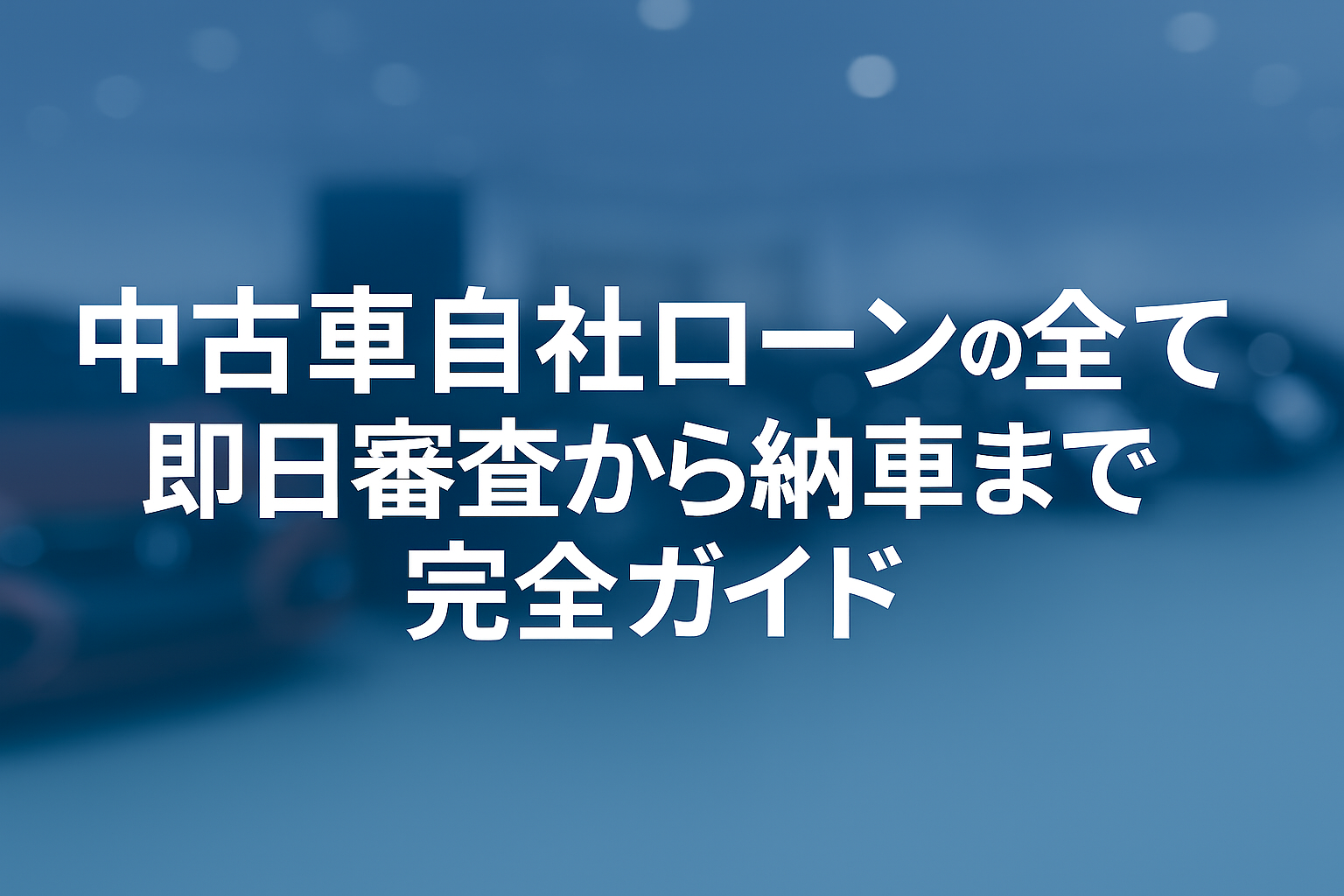 中古車自社ローンの全て：即日審査から納車まで完全ガイド
